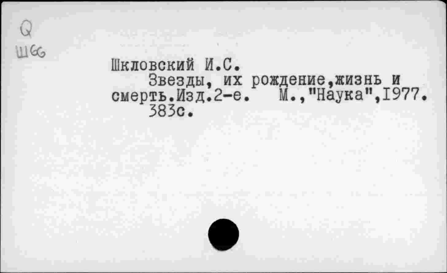 ﻿Шкловский И.С.
Звезды, их рождение,жизнь и смерть.Изд.2-е. М.,"Наука",1977 383с.